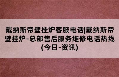 戴纳斯帝壁挂炉客服电话|戴纳斯帝壁挂炉-总部售后服务维修电话热线(今日-资讯)